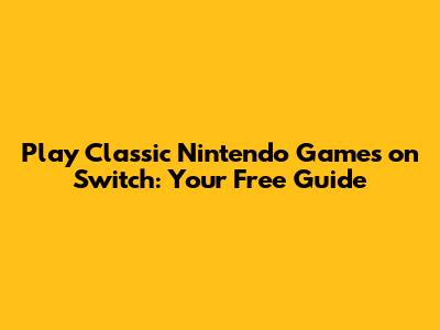Play Classic Nintendo Games on Switch: Your Free Guide