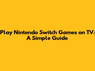 Play Nintendo Switch Games on TV: A Simple Guide