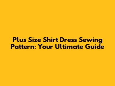 Plus Size Shirt Dress Sewing Pattern: Your Ultimate Guide