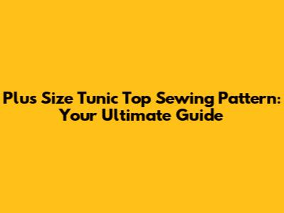 Plus Size Tunic Top Sewing Pattern: Your Ultimate Guide