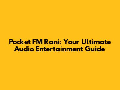 Pocket FM Rani: Your Ultimate Audio Entertainment Guide