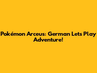Pokémon Arceus: German Let's Play Adventure!