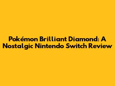 Pokémon Brilliant Diamond: A Nostalgic Nintendo Switch Review