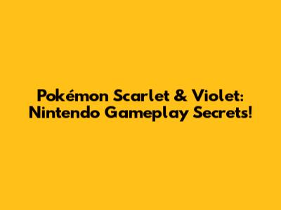 Pokémon Scarlet & Violet: Nintendo Gameplay Secrets!