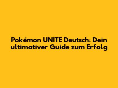 Pokémon UNITE Deutsch: Dein ultimativer Guide zum Erfolg