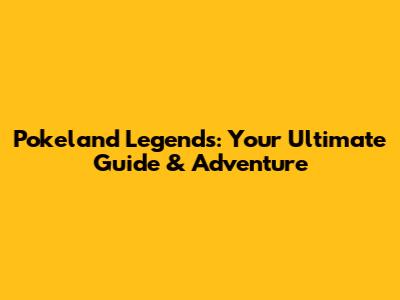 Pokeland Legends: Your Ultimate Guide & Adventure