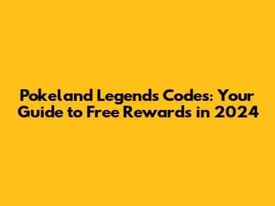 Pokeland Legends Codes: Your Guide to Free Rewards in 2024