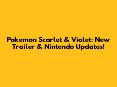 Pokemon Scarlet & Violet: New Trailer & Nintendo Updates!