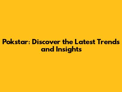 Pokstar: Discover the Latest Trends and Insights