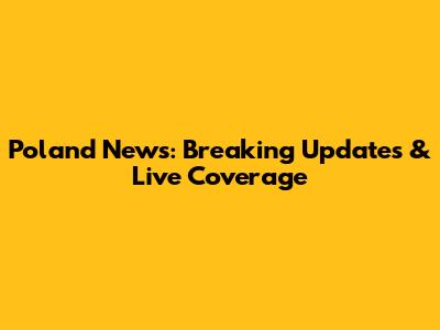 Poland News: Breaking Updates & Live Coverage
