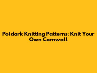 Poldark Knitting Patterns: Knit Your Own Cornwall