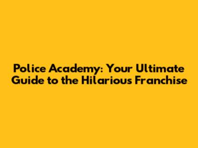 Police Academy: Your Ultimate Guide to the Hilarious Franchise