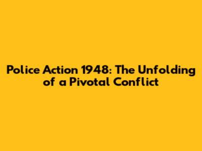 Police Action 1948: The Unfolding of a Pivotal Conflict