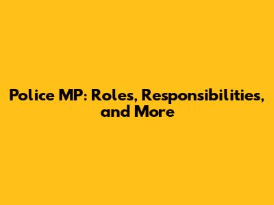 Police MP: Roles, Responsibilities, and More