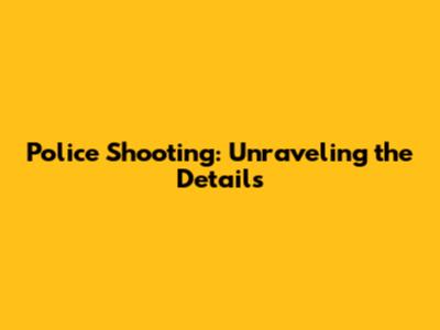 Police Shooting: Unraveling the Details