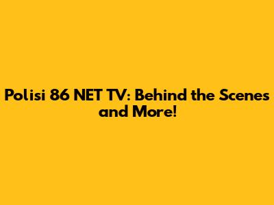 Polisi 86 NET TV: Behind the Scenes and More!