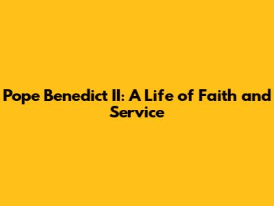Pope Benedict II: A Life of Faith and Service