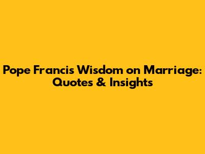 Pope Francis' Wisdom on Marriage: Quotes & Insights