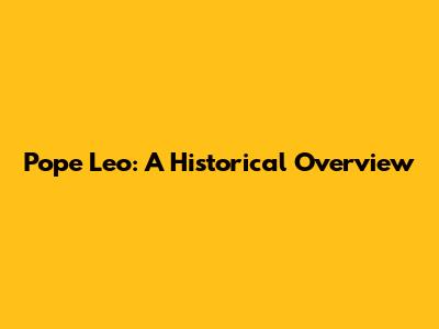 Pope Leo: A Historical Overview