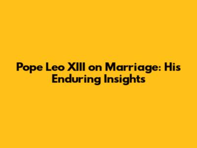 Pope Leo XIII on Marriage: His Enduring Insights