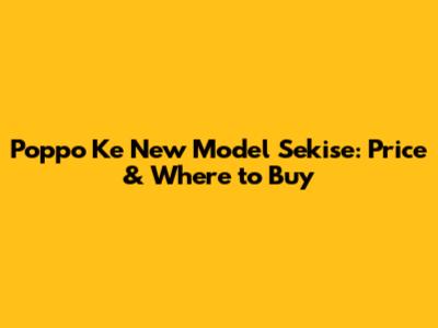 Poppo Ke New Model Sekise: Price & Where to Buy