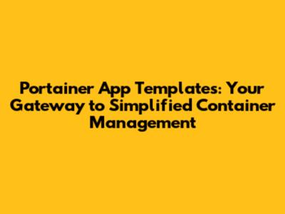 Portainer App Templates: Your Gateway to Simplified Container Management
