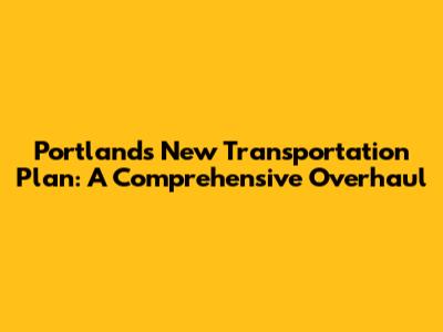 Portland's New Transportation Plan: A Comprehensive Overhaul