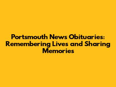 Portsmouth News Obituaries: Remembering Lives and Sharing Memories
