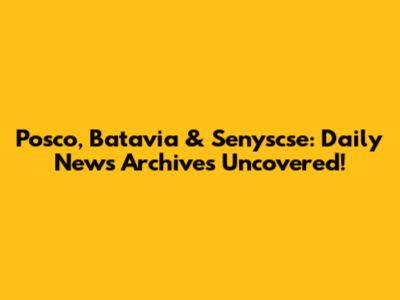 Posco, Batavia & Senyscse: Daily News Archives Uncovered!