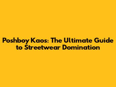 Poshboy Kaos: The Ultimate Guide to Streetwear Domination