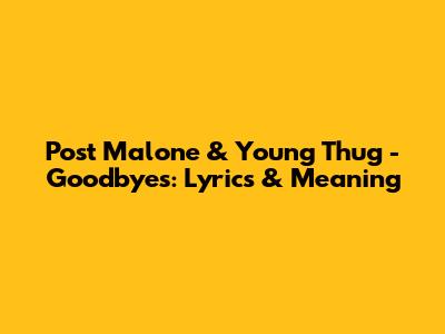 Post Malone & Young Thug - Goodbyes: Lyrics & Meaning