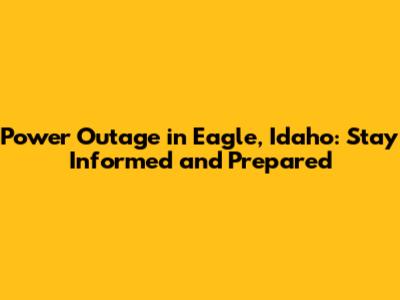 Power Outage in Eagle, Idaho: Stay Informed and Prepared
