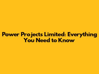 Power Projects Limited: Everything You Need to Know