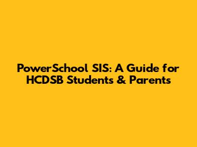PowerSchool SIS: A Guide for HCDSB Students & Parents