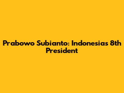Prabowo Subianto: Indonesia's 8th President