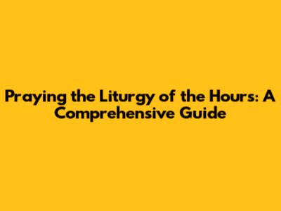 Praying the Liturgy of the Hours: A Comprehensive Guide