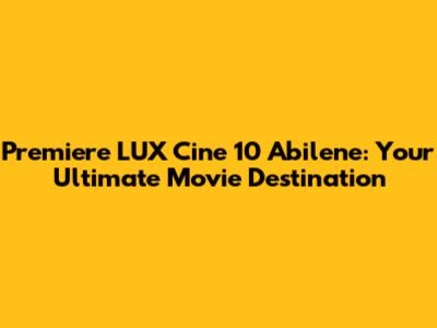 Premiere LUX Cine 10 Abilene: Your Ultimate Movie Destination
