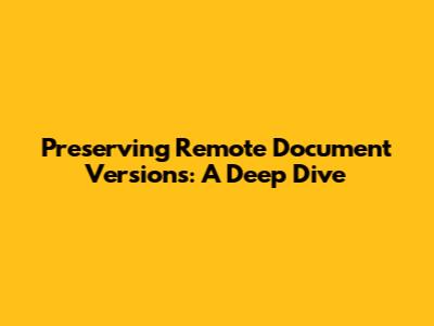 Preserving Remote Document Versions: A Deep Dive