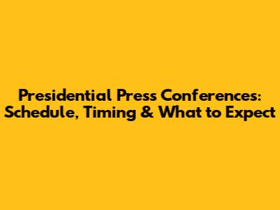 Presidential Press Conferences: Schedule, Timing & What to Expect