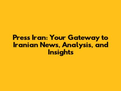 Press Iran: Your Gateway to Iranian News, Analysis, and Insights