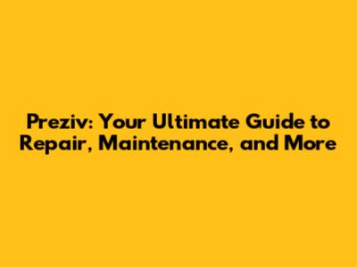 Preziv: Your Ultimate Guide to Repair, Maintenance, and More