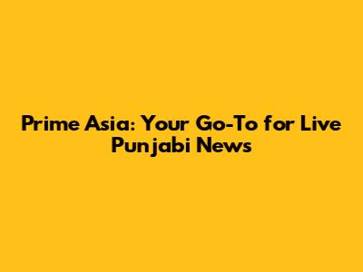 Prime Asia: Your Go-To for Live Punjabi News