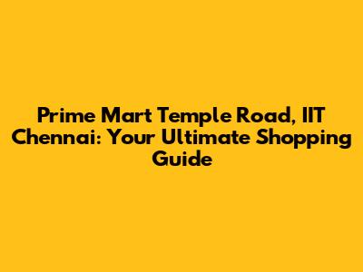 Prime Mart Temple Road, IIT Chennai: Your Ultimate Shopping Guide