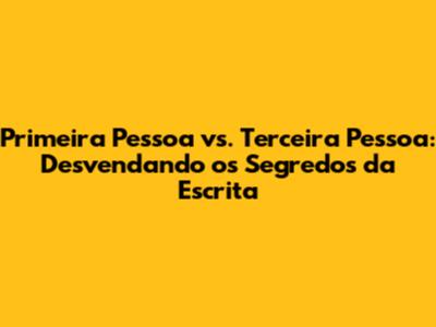 Primeira Pessoa vs. Terceira Pessoa: Desvendando os Segredos da Escrita