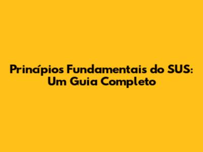 Princípios Fundamentais do SUS: Um Guia Completo