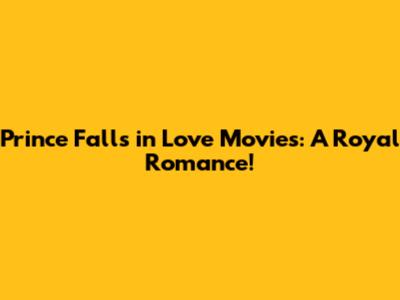 Prince Falls in Love Movies: A Royal Romance!