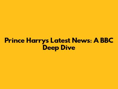Prince Harry's Latest News: A BBC Deep Dive