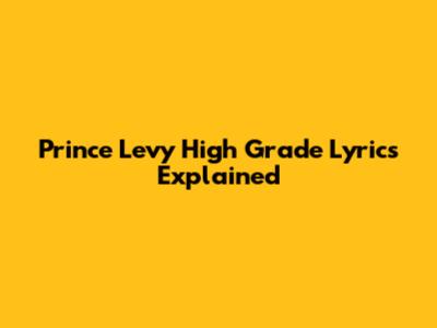 Prince Levy High Grade Lyrics Explained