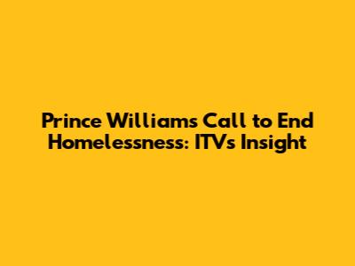 Prince William's Call to End Homelessness: ITV's Insight