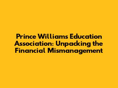 Prince William's Education Association: Unpacking the Financial Mismanagement